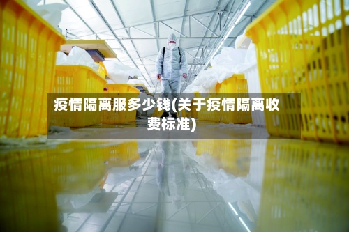 疫情隔离服多少钱(关于疫情隔离收费标准)