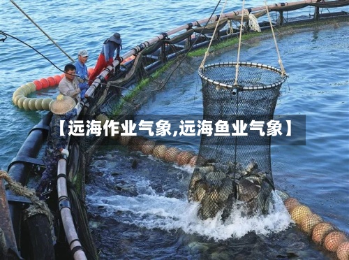 【远海作业气象,远海鱼业气象】-第2张图片
