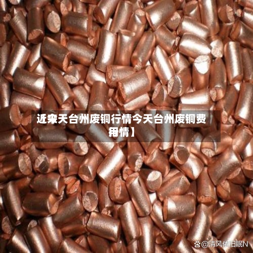 近来
【今天台州废铜行情今天台州废铜费用
行情】