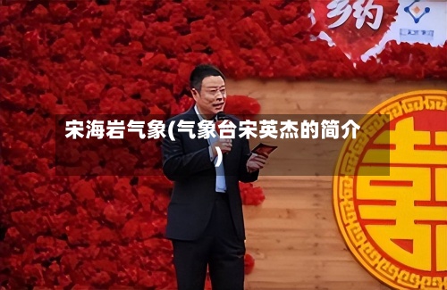 宋海岩气象(气象台宋英杰的简介)