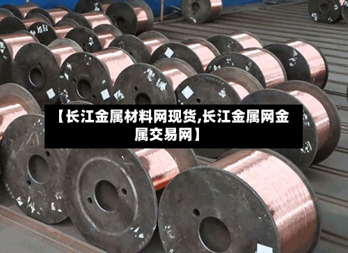 【长江金属材料网现货,长江金属网金属交易网】-第3张图片