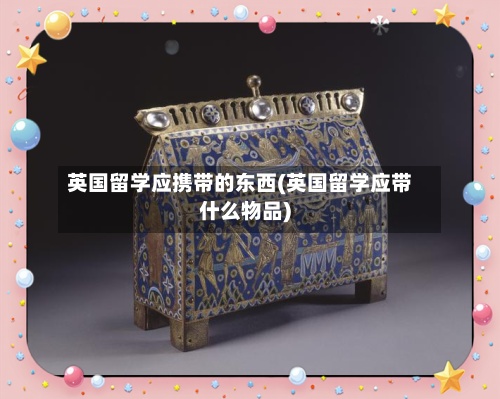 英国留学应携带的东西(英国留学应带什么物品)-第2张图片