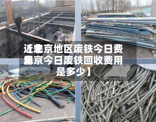 近来【北京地区废铁今日费用北京今日废铁回收费用是多少】