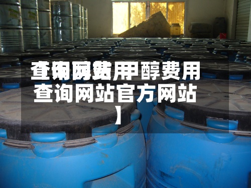 【甲醇费用
查询网站,甲醇费用
查询网站官方网站
】