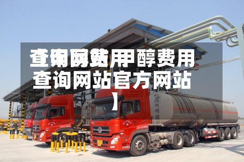 【甲醇费用
查询网站,甲醇费用
查询网站官方网站
】-第3张图片