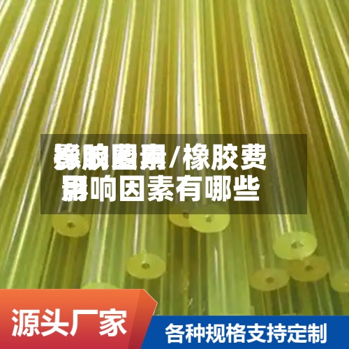 橡胶费用
影响因素/橡胶费用
影响因素有哪些