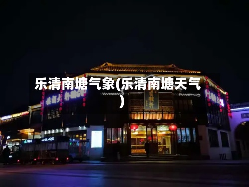 乐清南塘气象(乐清南塘天气)