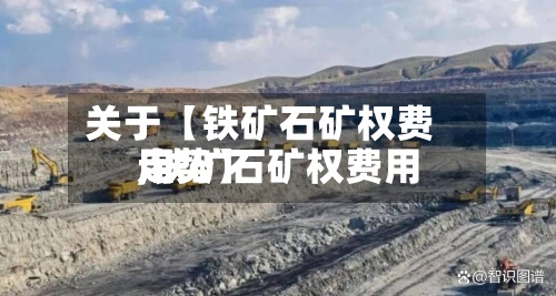 关于【铁矿石矿权费用,铁矿石矿权费用走势】