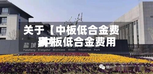 关于【中板低合金费用
,中板低合金费用
表】