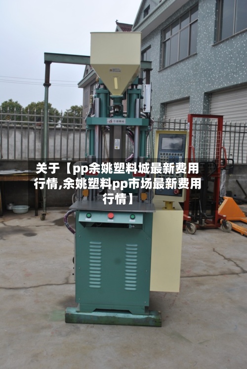 关于【pp余姚塑料城最新费用
行情,余姚塑料pp市场最新费用
行情】