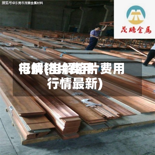 电解铬片费用
行情(电解铬片费用
行情最新)