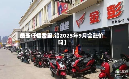 关于【铅费用
最新行情今日,铅2025年9月会涨价吗】-第2张图片