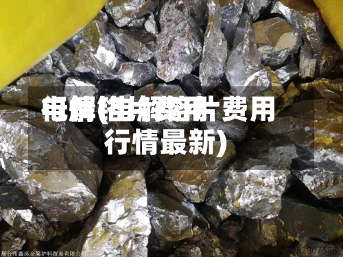 电解铬片费用
行情(电解铬片费用
行情最新)-第3张图片
