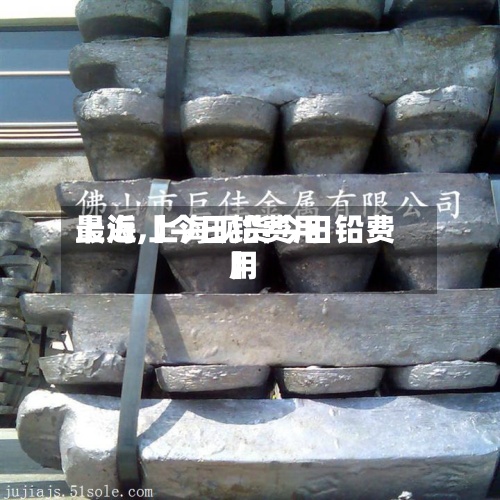 最近【今日铅费用
上海,上海现货今日铅费用
】-第3张图片