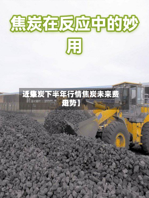 近来
【焦炭下半年行情焦炭未来费用
走势】-第2张图片
