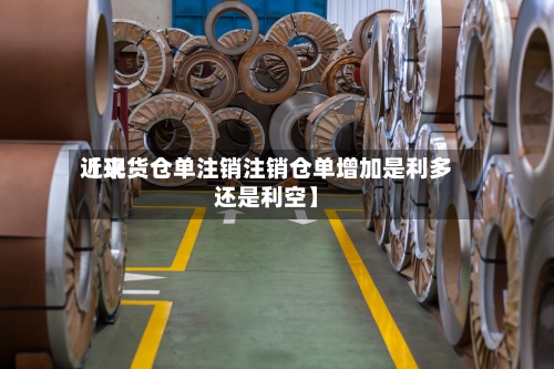 近来
【现货仓单注销注销仓单增加是利多还是利空】