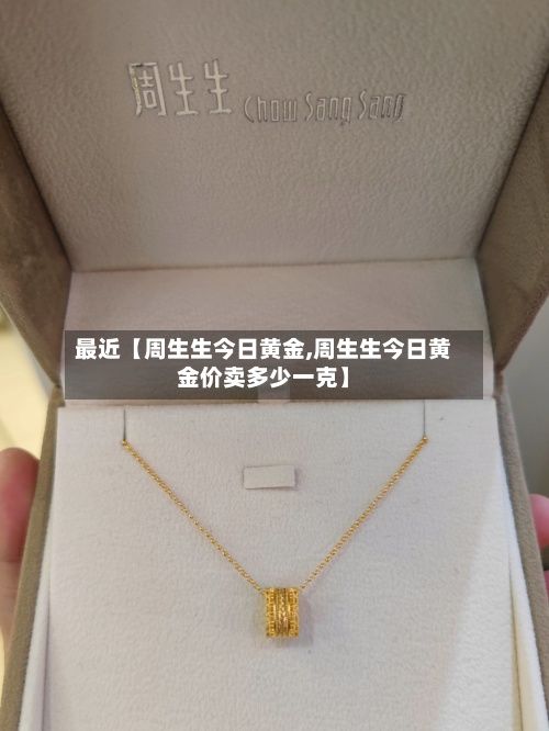 最近【周生生今日黄金,周生生今日黄金价卖多少一克】