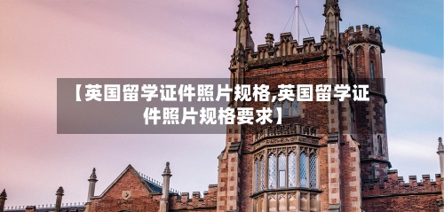 【英国留学证件照片规格,英国留学证件照片规格要求】-第2张图片