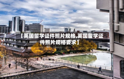 【英国留学证件照片规格,英国留学证件照片规格要求】