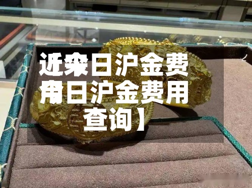 近来
【今日沪金费用
今日沪金费用
查询】