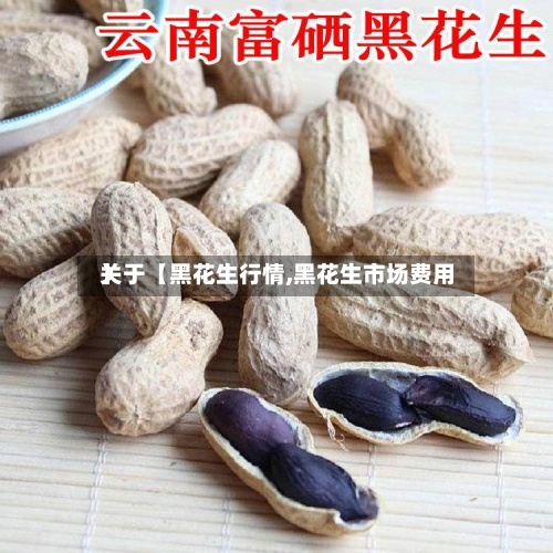 关于【黑花生行情,黑花生市场费用
】