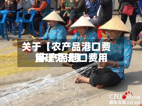 关于【农产品港口费用
,农产品港口费用
管理办法】