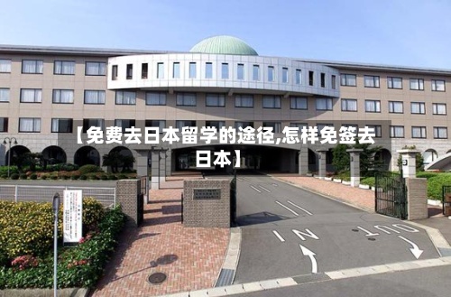 【免费去日本留学的途径,怎样免签去日本】
