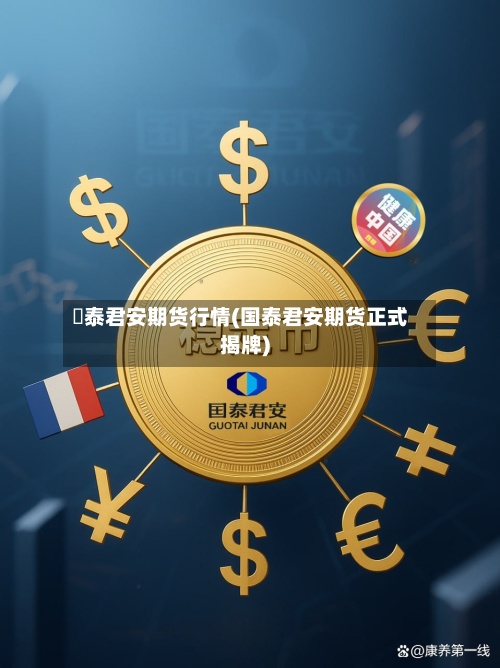囯泰君安期货行情(国泰君安期货正式揭牌)