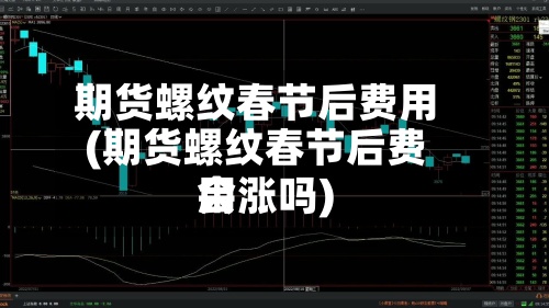 期货螺纹春节后费用
(期货螺纹春节后费用
会涨吗)-第3张图片