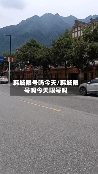 韩城限号吗今天/韩城限号吗今天限号吗