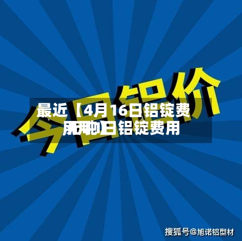 最近【4月16日铝锭费用
,4月1日铝锭费用
元吨】