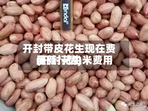 开封带皮花生现在费用
(开封花生米费用
最新行情)-第2张图片