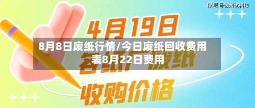 8月8日废纸行情/今日废纸回收费用
表8月22日费用
-第3张图片