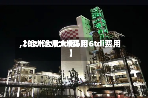 【沧州大化tdl费用
,2021沧州大化6月6tdi费用
】