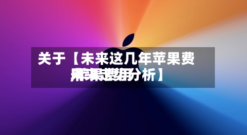 关于【未来这几年苹果费用
,苹果费用
未来走势分析】-第2张图片