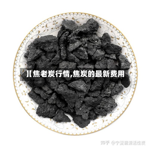【焦老炭行情,焦炭的最新费用
】-第2张图片