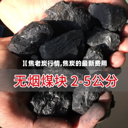 【焦老炭行情,焦炭的最新费用
】-第3张图片