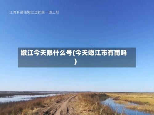 嫩江今天限什么号(今天嫩江市有雨吗)-第3张图片