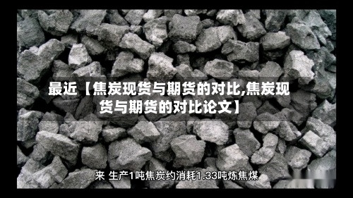 最近【焦炭现货与期货的对比,焦炭现货与期货的对比论文】-第2张图片