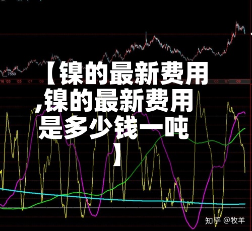 【镍的最新费用
,镍的最新费用
是多少钱一吨】