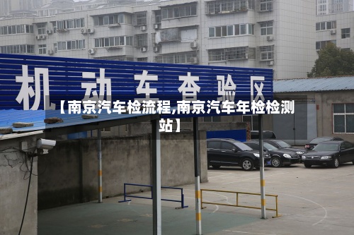 【南京汽车检流程,南京汽车年检检测站】-第2张图片
