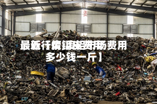 最近【废铝皮费用
最新行情,废铝市场费用
多少钱一斤】-第2张图片