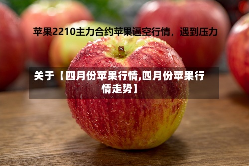 关于【四月份苹果行情,四月份苹果行情走势】-第3张图片