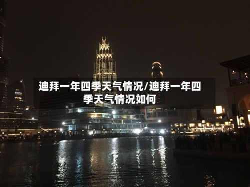 迪拜一年四季天气情况/迪拜一年四季天气情况如何