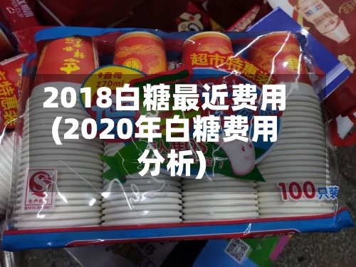 2018白糖最近费用
(2020年白糖费用
分析)-第3张图片
