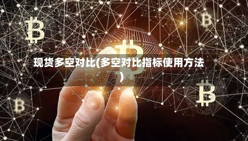 现货多空对比(多空对比指标使用方法)