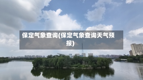 保定气象查询(保定气象查询天气预报)-第2张图片