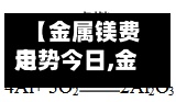【金属镁费用
走势今日,金属镁费用
走势今日最新】