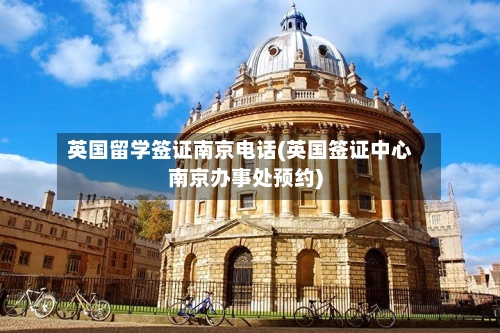 英国留学签证南京电话(英国签证中心南京办事处预约)