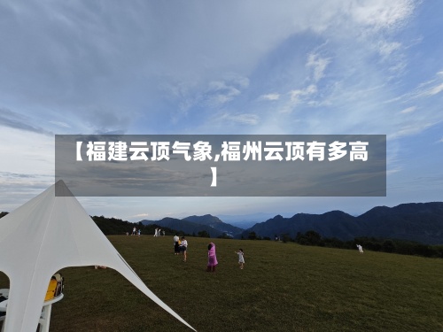 【福建云顶气象,福州云顶有多高】